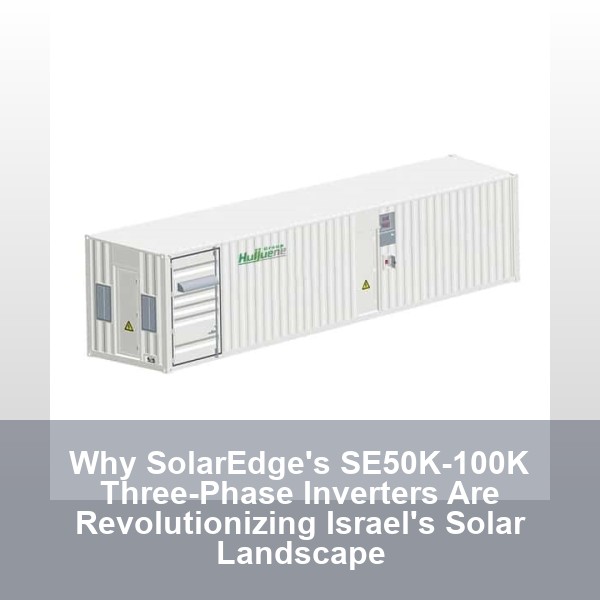 Why SolarEdge's SE50K-100K Three-Phase Inverters Are Revolutionizing Israel's Solar Landscape